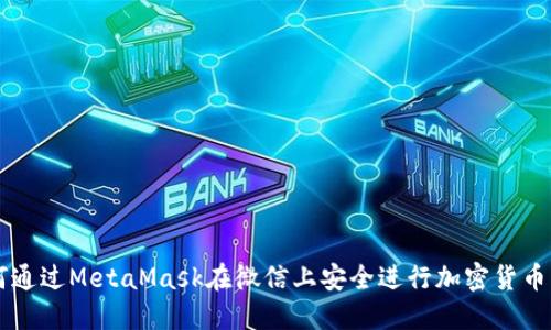 如何通过MetaMask在微信上安全进行加密货币交易