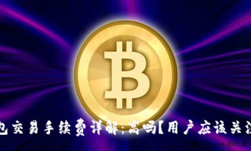 :
小狐钱包交易手续费详解：高吗？用户应该关注的几点