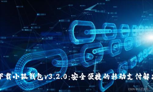 免费下载小狐钱包v3.2.0：安全便捷的移动支付解决方案