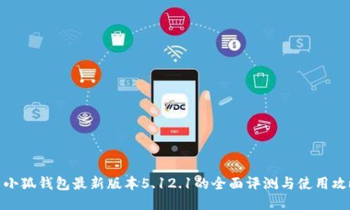 : 小狐钱包最新版本5.12.1的全面评测与使用攻略