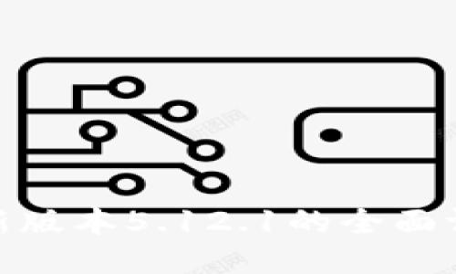 : 小狐钱包最新版本5.12.1的全面评测与使用攻略
