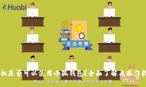 手机是否可以使用小狐钱包?全面了解与操作指南