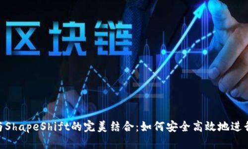 : MetaMask与ShapeShift的完美结合：如何安全高效地进行数字货币交易