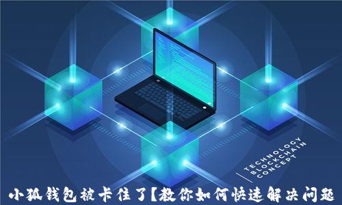 
小狐钱包被卡住了？教你如何快速解决问题