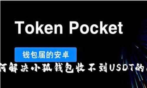 : 如何解决小狐钱包收不到USDT的问题?
