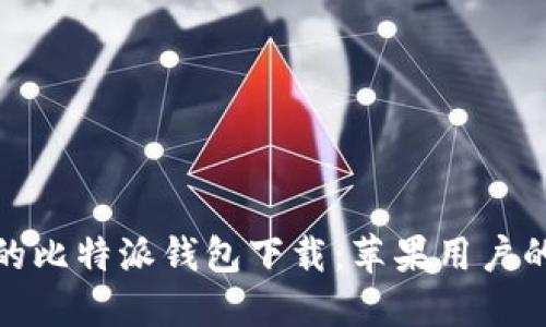 安全便捷的比特派钱包下载：苹果用户的最佳选择