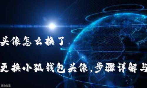 小狐钱包头像怎么换了

如何轻松更换小狐钱包头像，步骤详解与注意事项