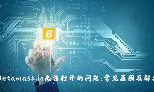 解决Metamask.io无法打开的问题：常见原因及解决方案