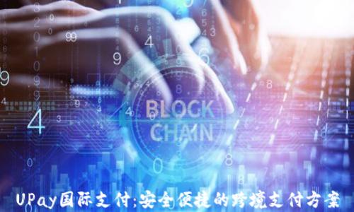 UPay国际支付:安全便捷的跨境支付方案
