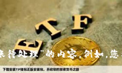抱歉，您需要提供更详细的信息以便我为您撰写关于“小狐钱包转账待处理”的内容。例如，您希望我介绍哪些具体方面，是技术支持、用户经验、常见问题解答等？