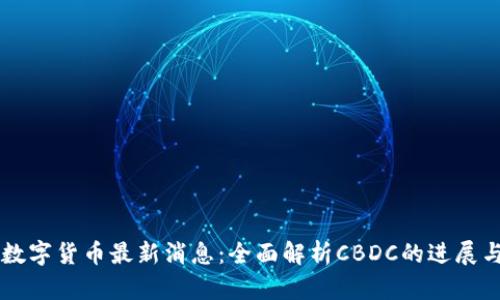 中国数字货币最新消息:全面解析CBDC的进展与未来