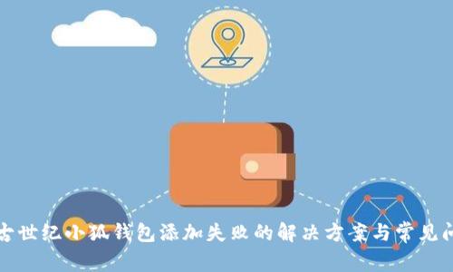 上古世纪小狐钱包添加失败的解决方案与常见问题