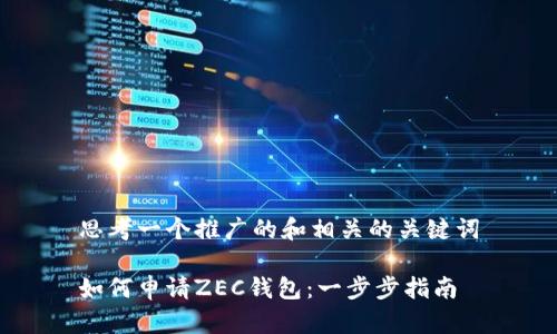 思考一个推广的和相关的关键词
如何申请ZEC钱包:一步步指南