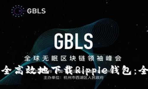 如何安全高效地下载Ripple钱包:全面指南