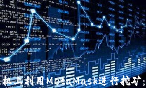 
如何在手机上利用MetaMask进行挖矿：详细指南