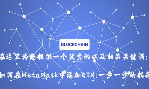 在这里为您提供一个优秀的以及相关关键词：

如何在MetaMask中添加ETX：一步一步的指南