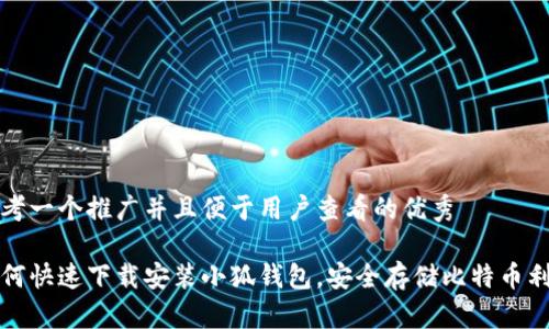 思考一个推广并且便于用户查看的优秀

如何快速下载安装小狐钱包，安全存储比特币利器