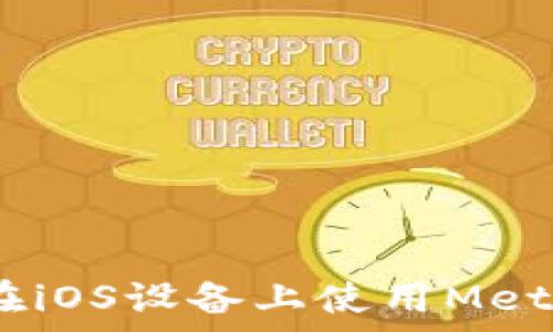   
全面解析：如何在iOS设备上使用MetaMask手机钱包