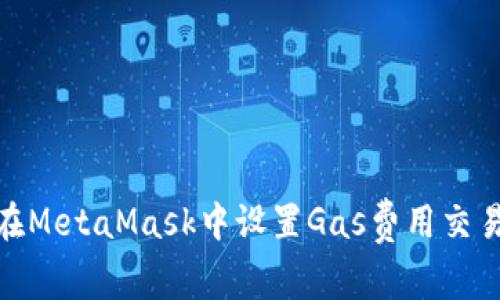 如何在MetaMask中设置Gas费用交易体验