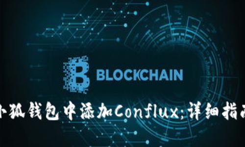 如何在小狐钱包中添加Conflux：详细指南与步骤