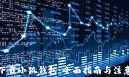 
安全下载小狐钱包：全面指南与注意事项