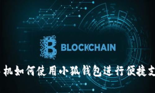 : 手机如何使用小狐钱包进行便捷支付？