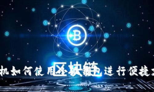 : 手机如何使用小狐钱包进行便捷支付？