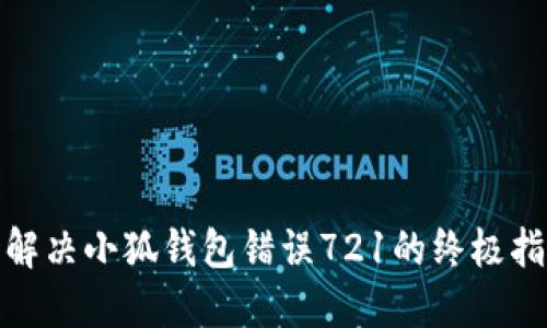 : 解决小狐钱包错误721的终极指南