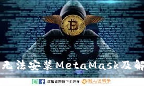 为什么手机无法安装MetaMask及解决方案详解
