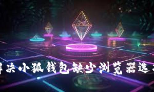 : 如何解决小狐钱包缺少浏览器选项的问题